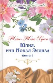 Купить Юлия, или новая Элоиза: письма двух любовников, живущих в маленьком городке у подножия Альп. В 2 книгах. Книга 2 — Фото №1
