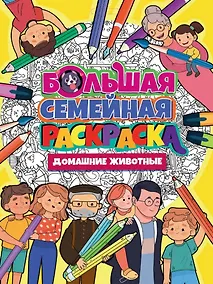 Купить БОЛЬШАЯ СЕМЕЙНАЯ РАСКРАСКА. ДОМАШНИЕ ЖИВОТНЫЕ — Фото №1
