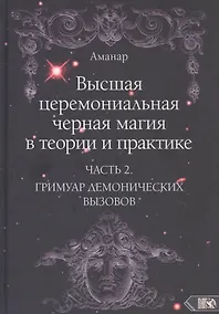 Купить Высшая церемониальная черная магия в теории и практике. Часть 2: Гримуар демонических вызовов. Учебное пособие для ведьм и колдунов — Фото №1