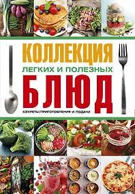 Купить Коллекция легких и полезных блюд. Секреты приготовления и подачи — Фото №1