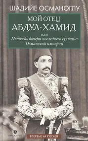 Купить Мой отец Абдул-Хамид, или Исповедь дочери последнего султана Османской империи: воспоминания — Фото №1