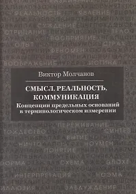 Купить Смысл, реальность, коммуникация. Концепции предельных оснований в терминологическом измерении — Фото №1
