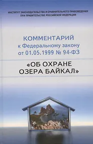 Купить Научно-практический комментарий к Федеральному закону от 1 мая 1999 г. № 94-ФЗ "Об охране озера Байкал" (постатейный) — Фото №1