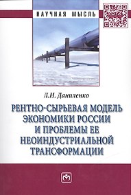 Купить Рентно-сырьевая модель экономики России и проблемы ее неоиндустриальной трансформации: Монография /Даниленко Л.Н. — Фото №1