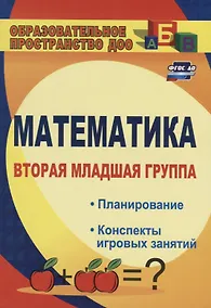 Купить Математика. Вторая младшая группа: планирование, конспекты игровых занятий. ФГОС ДО. 3-е издание, исправленное — Фото №1