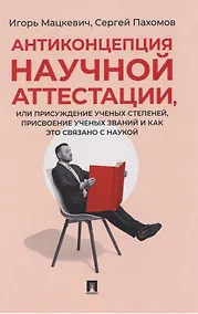 Купить Антиконцепция научной аттестации, или Присуждение ученых степеней, присвоение ученых званий и как это связано с наукой. Монография — Фото №1
