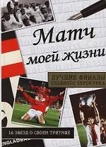 Купить Матч моей жизни: Лучшие финалы главного еврокубка: 16 звезд о своем триумфе — Фото №1