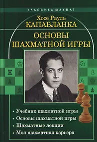 Купить Основы шахматной игры: Учебник шахматной игры. Основы шахматной игры. Шахматные лекции. Моя шахматная карьера — Фото №1