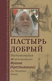 Купить Пастырь добрый Воспоминания об архимандрите Иоанне (Крестьянкине) его духовных детей — Фото №1