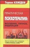 Купить Практическая психотерапия внушение гипноз медитация (м)(Библиотека Практической Психологии). Ахмедов Т. (АСТ) — Фото №1
