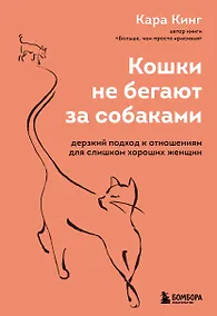 Купить Кошки не бегают за собаками. Дерзкий подход к отношениям для слишком хороших женщин — Фото №1