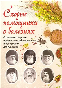 Купить Скорые помощники в болезнях. О святых старцах, подвижниках благочестия и духовниках XIX-XX веков — Фото №1