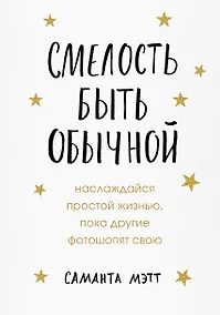 Купить Смелость быть обычной. Наслаждайся простой жизнью, пока другие фотошопят свою — Фото №1