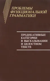 Купить Проблемы функциональной грамматики. Предикативные категории в высказывании и целостном тексте — Фото №1