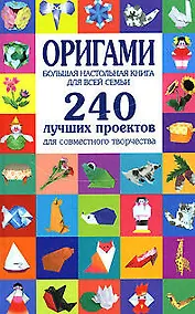 Купить Оригами. Большая настольная книга для всей семьи. 240 лучших проектов для совместного творчества — Фото №1