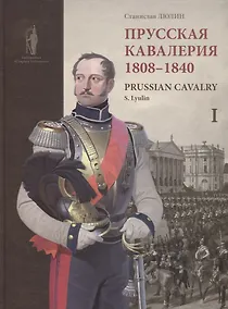 Купить Prussian cavalry / Прусская кавалерия 1808-1840 Т. 1 (на англ. и рус. яз.) (БиблСтЦейхг) Люлин — Фото №1