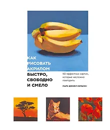 Купить Как рисовать акрилом быстро, свободно и смело. 50 эффектных картин, которые несложно повторить — Фото №1
