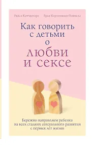 Купить Как говорить с детьми о любви и сексе. Бережно направляем ребенка на всех стадиях сексуального развития с первых лет жизни — Фото №1