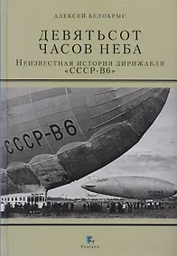 Купить Девятьсот часов неба. Неизвестная история дирижабля "СССР-В6" — Фото №1