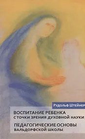 Купить Воспитание ребенка с точки зрения духовной науки. Педагогические основы вальдорфской школы — Фото №1