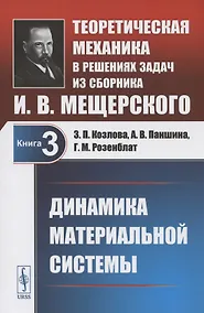 Купить Теоретическая механика в решениях задач из сборника И.В. Мещерского. Книга 3. Динамика материальной системы. Учебное пособие — Фото №1