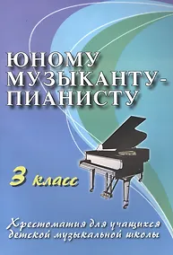 Купить Юному музыканту-пианисту: хрестоматия для учащихся детской музыкальной школы : 3 класс : учебно-методическое пособие — Фото №1