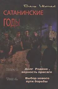 Купить Сатанинские годы. Книга I. Долг Родине, верность присяге. Том 4. Выбор нового пути борьбы — Фото №1