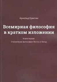 Купить Всемирная философия в кратком изложении. Книга первая. Становление философии: Восток и Запад — Фото №1