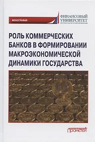 Купить Роль коммерческих банков в формировании макроэкономической динамики государства. Монография — Фото №1