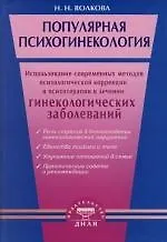 Купить Популярная психогинекология. Использование современных методов психологической коррекци и психотерапии в лечении гинекологических заболеваний — Фото №1