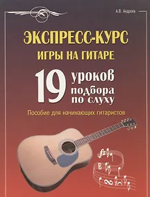 Купить Экспресс-курс игры на гитаре. 19 уроков подбора по слуху. Пособие для начинающих гитаристов — Фото №1