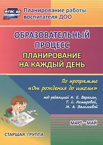 Купить Образовательный процесс. Планирование на каждый день по программе "От рождения до школы". Старшая группа (от 5 до 6 лет). Март-май. ФГОС ДО — Фото №1