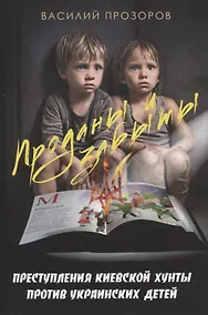Купить Проданы и забыты: преступления киевской хунты против украинских детей — Фото №1