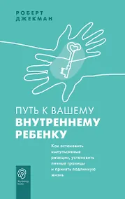 Купить Путь к вашему внутреннему ребенку. Как остановить импульсивные реакции, установить личные границы и принять подлинную жизнь — Фото №1