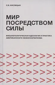 Купить Мир посредством силы: внешнеполитическая идеология и практика американского неоконсерватизма — Фото №1
