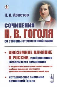 Купить Сочинения Н.В. Гоголя со стороны отечественной науки. Историческое значение сочинений Гоголя. Иноземное влияние в России, изображенное Гоголем в его сочинениях — Фото №1