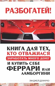Купить Разбогатей! Книга для тех, кто отважился заработать много денег и купить себе Феррари или Ламборгини — Фото №1