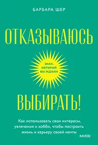 Купить Отказываюсь выбирать! Как использовать свои интересы, увлечения и хобби, чтобы построить жизнь и карьеру своей мечты. Покетбук — Фото №1