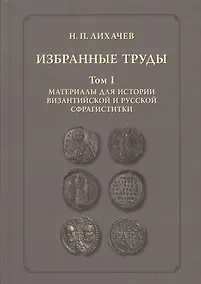 Купить Избранные труды. Том 1. Материалы для истории византийской и русской сфрагистики — Фото №1