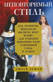 Купить Неповторимый стиль. Как французы придумали высокую моду, кухню для гурманов, шикарные кафе, утонченный стиль и гламур — Фото №1