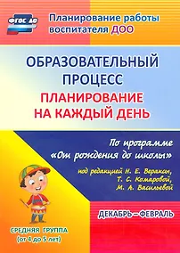 Купить Образовательный процесс. Планирование на каждый день по программе  "От рождения до школы". Средняя группа (от 4 до 5 лет) Декабрь-Февраль. ФГОС ДО — Фото №1