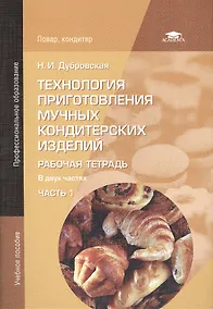 Купить Технология приготовления мучных кондитерских изделий. Рабочая тетрадь. В двух частях. Часть 1. Учебное пособие. 4-е издание, исправленное — Фото №1