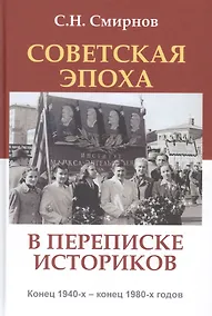 Купить Советская эпоха в переписке историков Конец 1940-х - конец 1980-х годов (АИРО ПерПубл) Смирнов — Фото №1