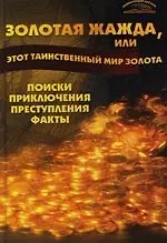 Купить Золотая жажда, или Этот таинственный мир золота : Поиски, приключения, преступления, факты — Фото №1