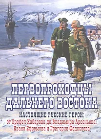 Купить Первопроходцы Дальнего Востока. Настоящие русские герои: от Ерофея Хабарова до Владимира Арсеньева, Ивана Ефремова и Григория Федосеева — Фото №1