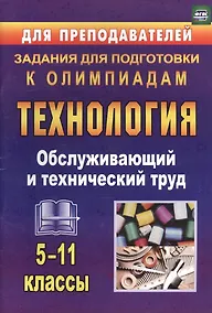 Купить Технология. 5-11 класс. Обслуживающий и технический труд. Задания для подготовки к олимпиадам (ФГОС) — Фото №1