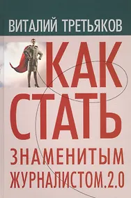 Купить Как стать знаменитым журналистом 2.0 Курс лекций по…(Третьяков) — Фото №1