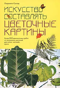 Купить Искусство составлять цветочные картины (мягк). Солод Л. (Эксмо) — Фото №1