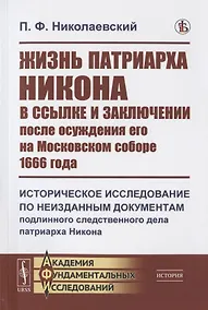 Купить Жизнь патриарха Никона в ссылке и заключении после осуждения его на Московском соборе 1666 года: Историческое исследование по неизданным документам подлинного следственного дела патриарха Никона — Фото №1