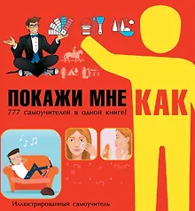 Купить Покажи мне как. 777 самоучителей в одной книге — Фото №1